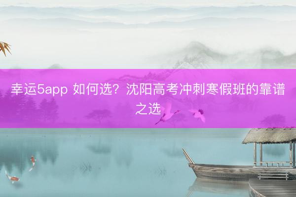 幸運(yùn)5app 如何選？沈陽(yáng)高考沖刺寒假班的靠譜之選