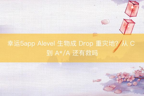 幸運5app Alevel 生物成 Drop 重災地？從 C 到 A*/A 還有救嗎