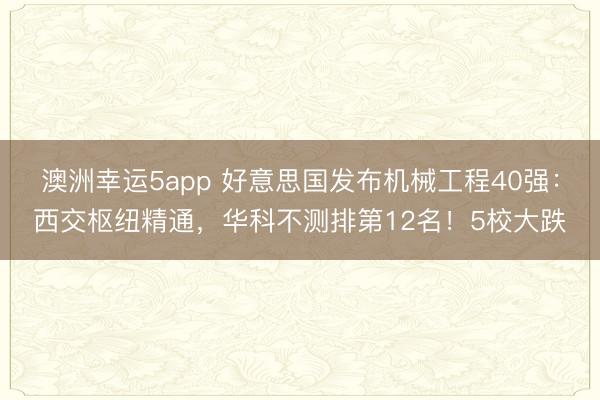 澳洲幸運5app 好意思國發布機械工程40強：西交樞紐精通，華科不測排第12名！5校大跌