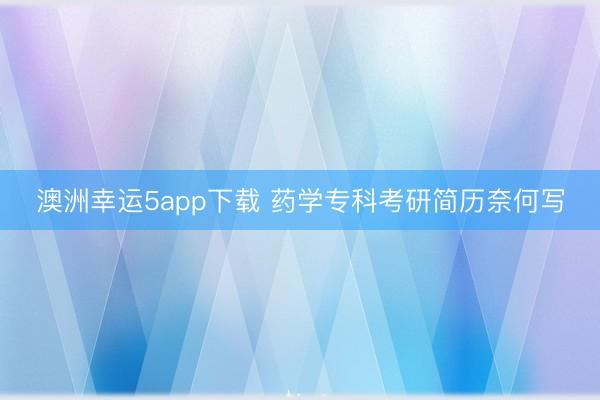 澳洲幸運5app下載 藥學專科考研簡歷奈何寫