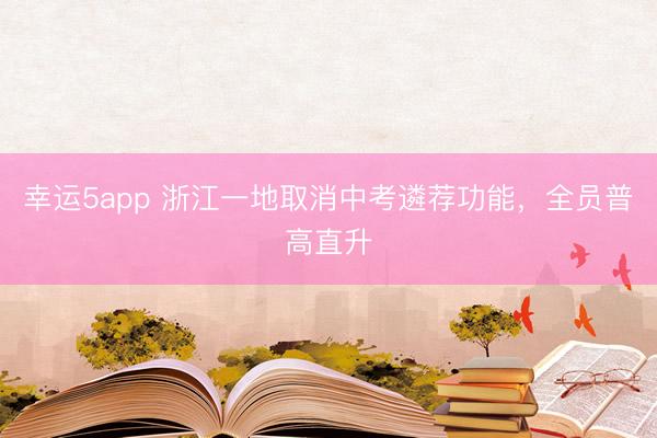 幸運5app 浙江一地取消中考遴薦功能，全員普高直升