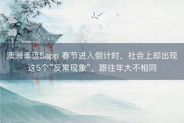 澳洲幸運5app 春節(jié)進(jìn)入倒計時，社會上卻出現(xiàn)這5個“反常現(xiàn)象”，跟往年大不相同