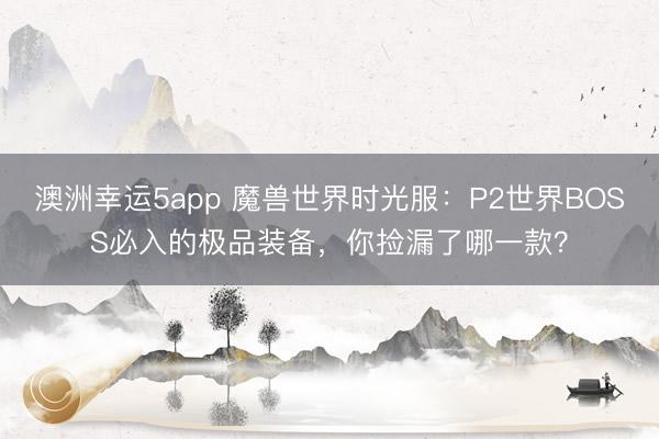 澳洲幸運(yùn)5app 魔獸世界時(shí)光服：P2世界BOSS必入的極品裝備，你撿漏了哪一款？