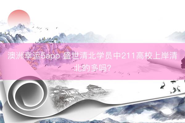 澳洲幸運(yùn)5app 盛世清北學(xué)員中211高校上岸清北的多嗎?