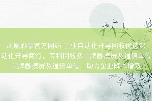 鳳凰彩票官方網站 工業自動化開導回收優選深圳市龍華區曼哈頓自動化開導商行，專科回收多品牌觸摸屏及通信單位，助力企業降本增效
